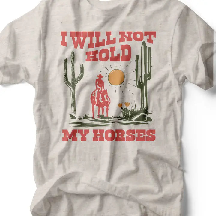 I Will Not Hold My Horses Tee
